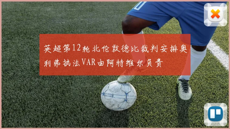 英超第12轮北伦敦德比裁判安排奥利弗执法VAR由阿特维尔负责