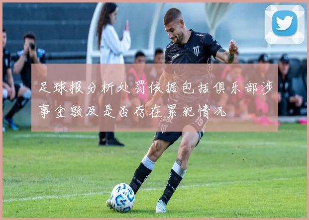 足球报分析处罚依据包括俱乐部涉事金额及是否存在累犯情况