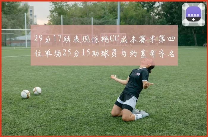 29分17助表现惊艳CC成本赛季第四位单场25分15助球员与约基奇齐名