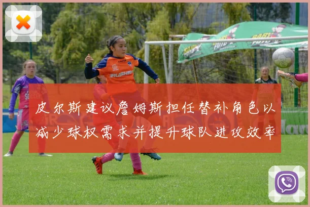 皮尔斯建议詹姆斯担任替补角色以减少球权需求并提升球队进攻效率