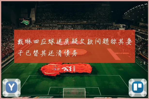 戴琳回应球迷质疑欠款问题称其妻子已替其还清债务