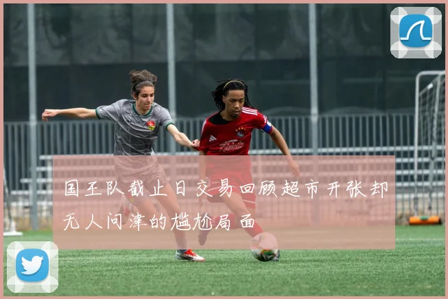 国王队截止日交易回顾超市开张却无人问津的尴尬局面