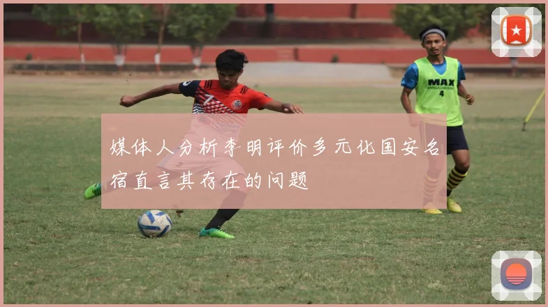 媒体人分析李明评价多元化国安名宿直言其存在的问题