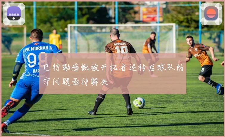 巴特勒感慨被开拓者逆转后球队防守问题亟待解决