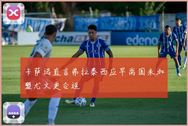 卡萨诺直言弗拉泰西应早离国米加盟尤文更合适