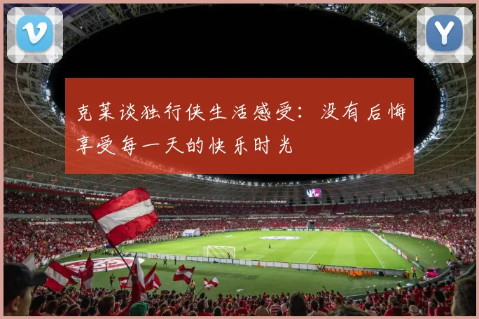 克莱谈独行侠生活感受：没有后悔享受每一天的快乐时光