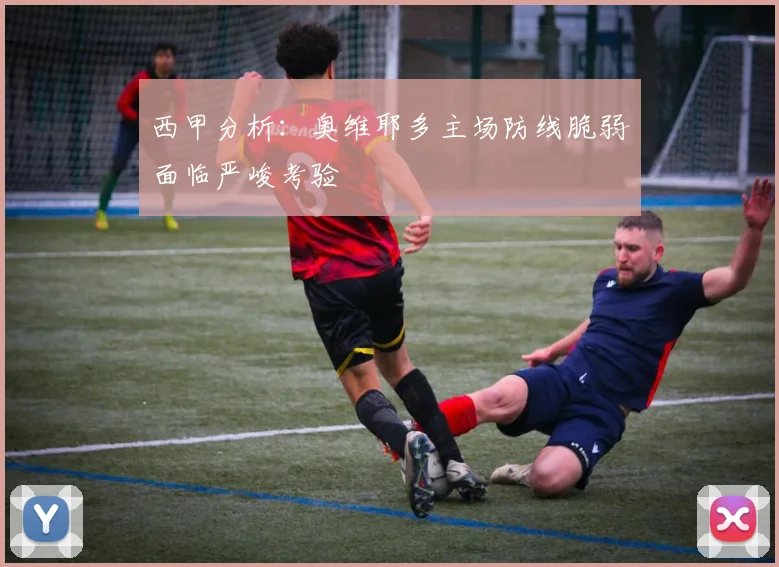 西甲分析：奥维耶多主场防线脆弱面临严峻考验