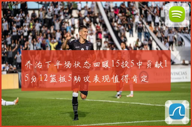 乔治下半场状态回暖15投5中贡献15分12篮板5助攻表现值得肯定