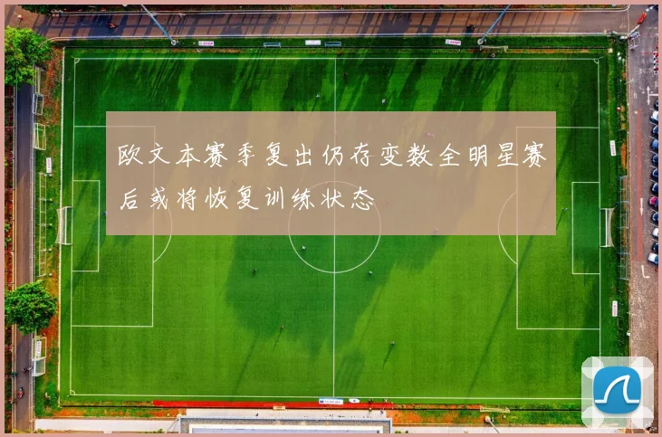 欧文本赛季复出仍存变数全明星赛后或将恢复训练状态